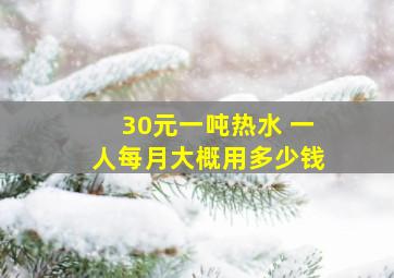 30元一吨热水 一人每月大概用多少钱